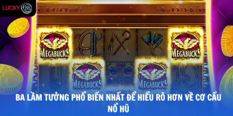 Ba lầm tưởng phổ biến nhất để hiểu rõ hơn về cơ cấu nổ hũ