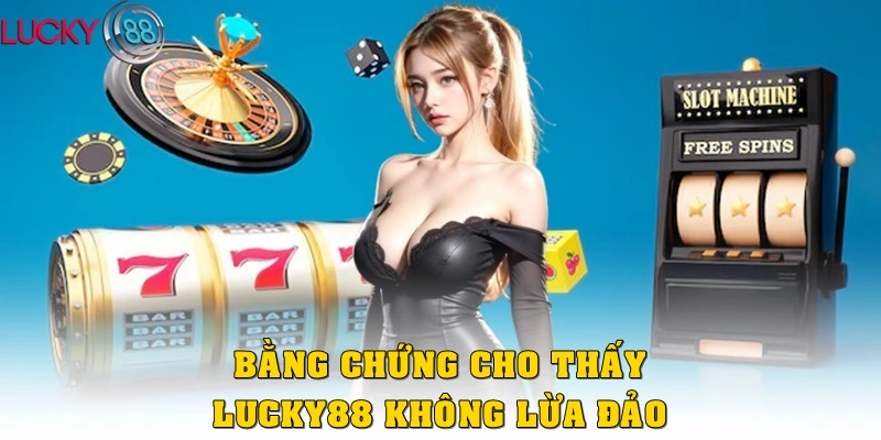 Bằng chứng cho thấy Lucky88 không lừa đảo