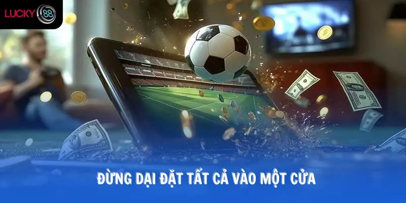 Đừng dại đặt tất cả vào một cửa
